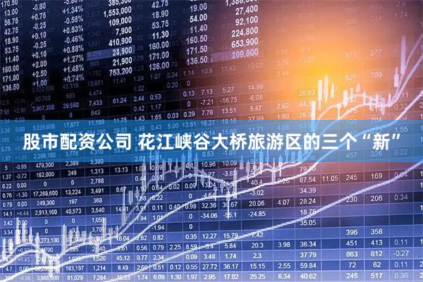 股市配资公司 花江峡谷大桥旅游区的三个“新”