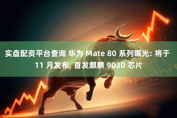 实盘配资平台查询 华为 Mate 80 系列曝光: 将于 11 月发布, 首发麒麟 9030 芯片