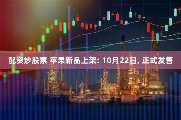配资炒股票 苹果新品上架: 10月22日, 正式发售